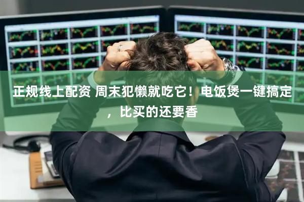 正规线上配资 周末犯懒就吃它！电饭煲一键搞定，比买的还要香