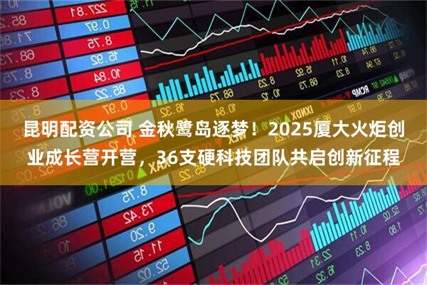 昆明配资公司 金秋鹭岛逐梦！2025厦大火炬创业成长营开营，36支硬科技团队共启创新征程