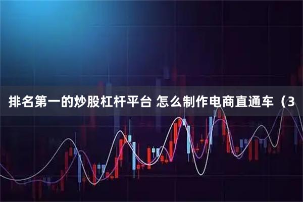 排名第一的炒股杠杆平台 怎么制作电商直通车（3