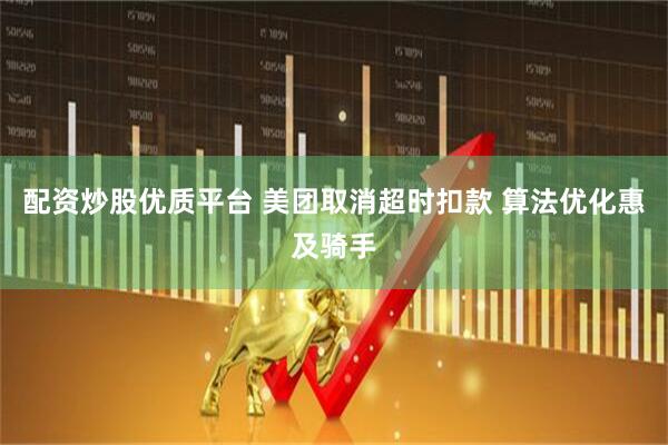 配资炒股优质平台 美团取消超时扣款 算法优化惠及骑手