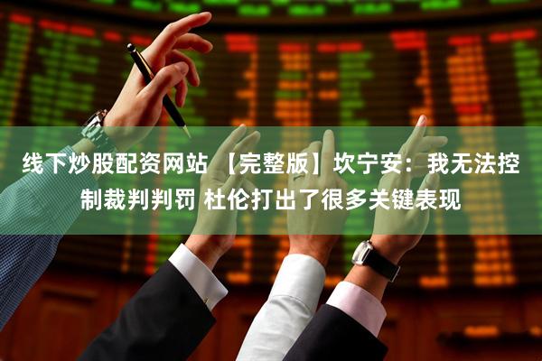 线下炒股配资网站 【完整版】坎宁安：我无法控制裁判判罚 杜伦打出了很多关键表现
