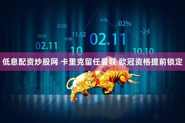 低息配资炒股网 卡里克留任曼联 欧冠资格提前锁定