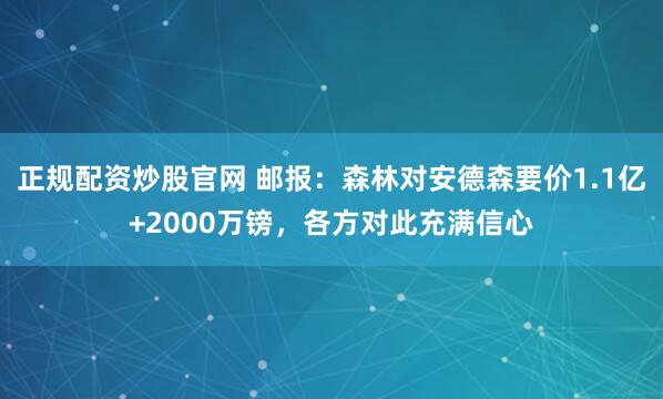 正规配资炒股官网 邮报：森林对安德森要价1.1亿+2000万镑，各方对此充满信心